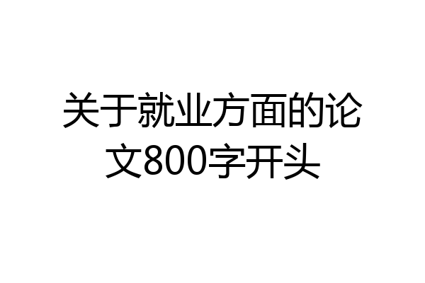 关于就业方面的论文800字开头