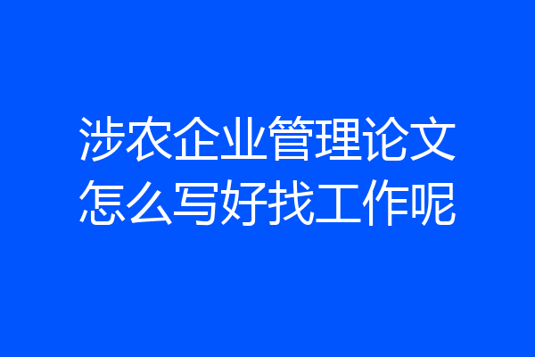 涉农企业管理论文怎么写好找工作呢