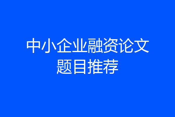中小企业融资论文题目推荐