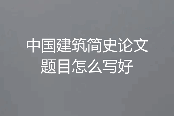 中国建筑简史论文题目怎么写好
