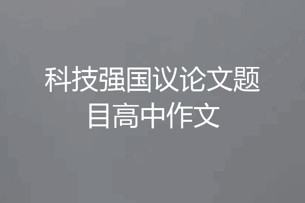 科技强国议论文题目高中作文