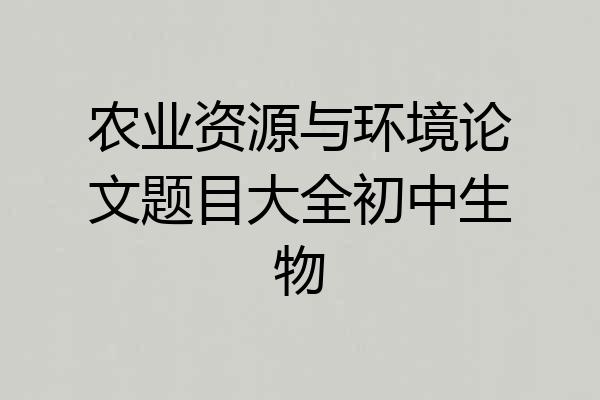 农业资源与环境论文题目大全初中生物