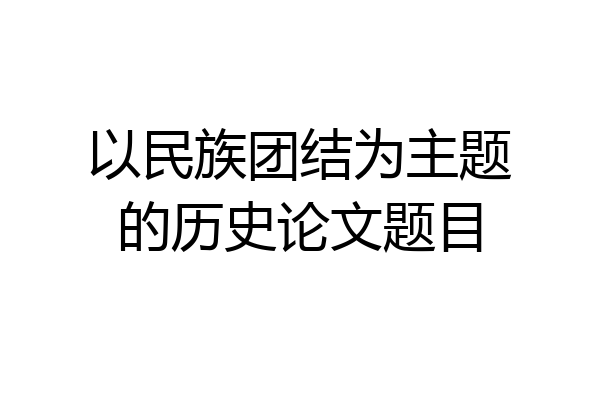 以民族团结为主题的历史论文题目