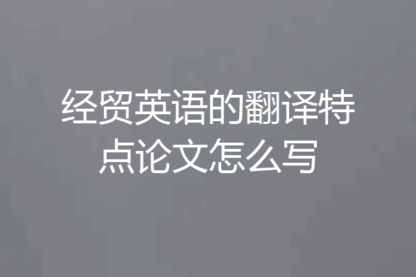 经贸英语的翻译特点论文怎么写