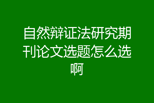 自然辩证法研究期刊论文选题怎么选啊