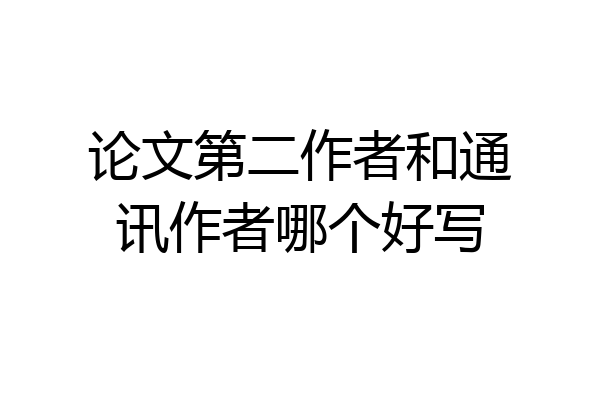 论文第二作者和通讯作者哪个好写