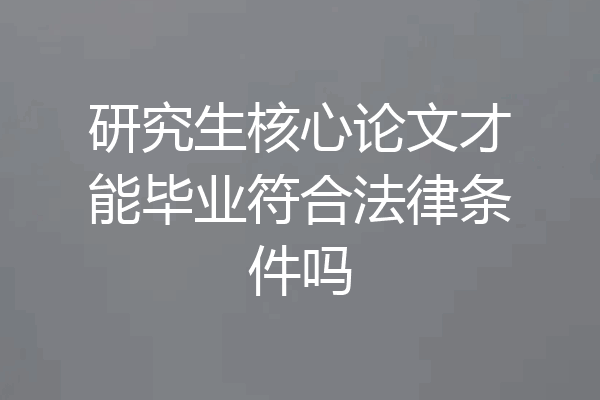研究生核心论文才能毕业符合法律条件吗