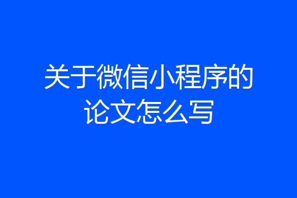 关于微信小程序的论文怎么写
