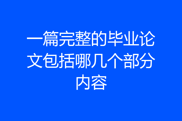 一篇完整的毕业论文包括哪几个部分内容