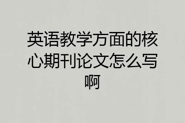 英语教学方面的核心期刊论文怎么写啊