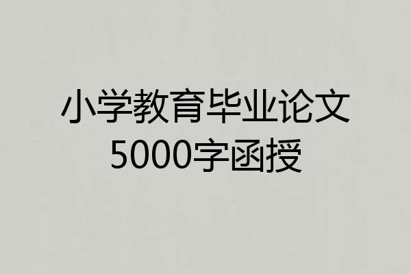 小学教育毕业论文5000字函授