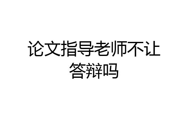 论文指导老师不让答辩吗