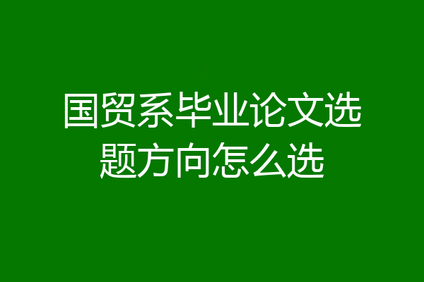 国贸系毕业论文选题方向怎么选