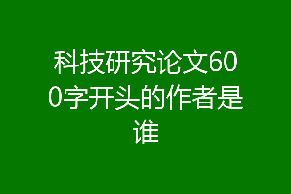 科技研究论文600字开头的作者是谁