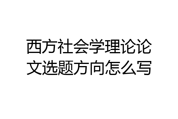 西方社会学理论论文选题方向怎么写