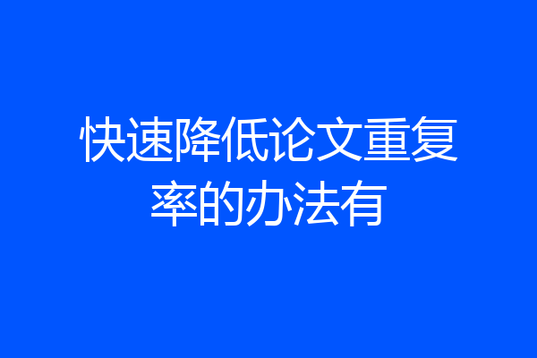 快速降低论文重复率的办法有