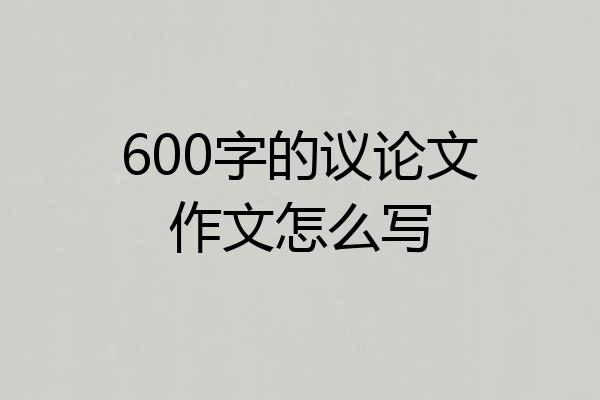 600字的议论文作文怎么写