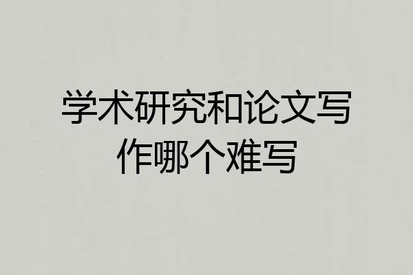 学术研究和论文写作哪个难写