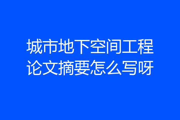 城市地下空间工程论文摘要怎么写呀
