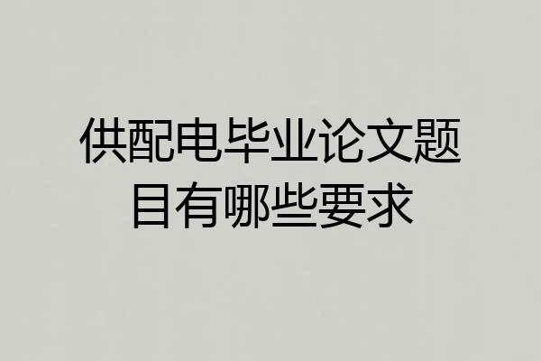 供配电毕业论文题目有哪些要求