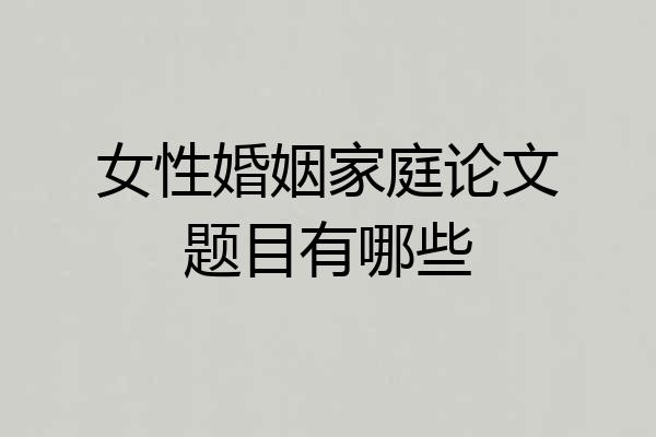 女性婚姻家庭论文题目有哪些