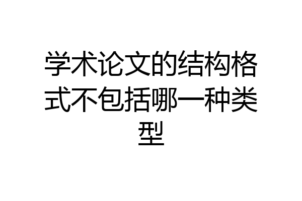 学术论文的结构格式不包括哪一种类型