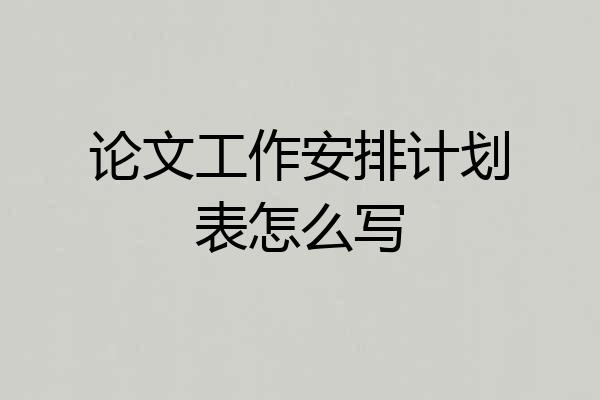 论文工作安排计划表怎么写