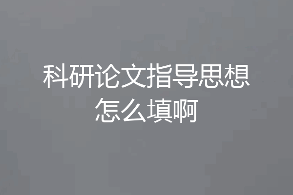 科研论文指导思想怎么填啊