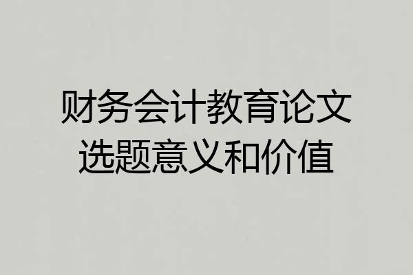 财务会计教育论文选题意义和价值