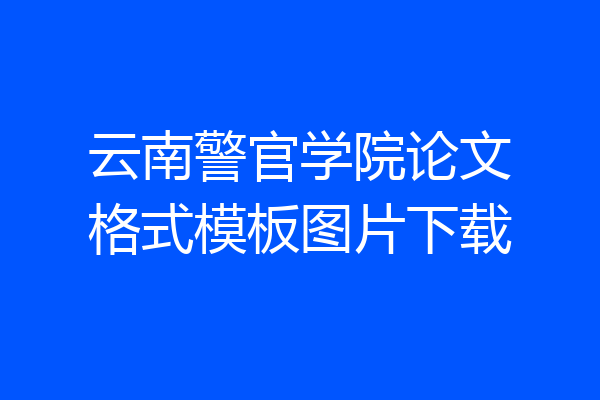 云南警官学院论文格式模板图片下载