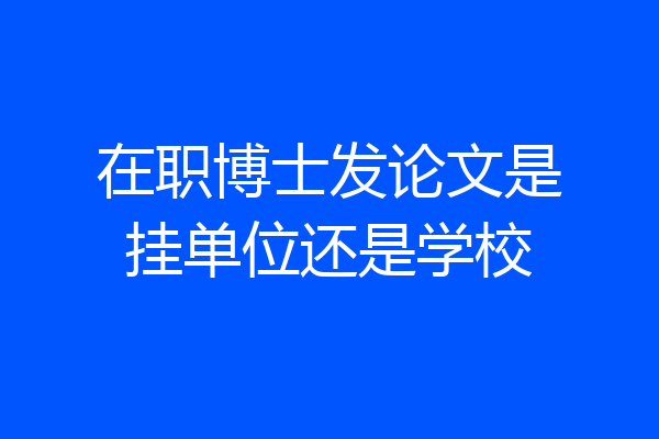 在职博士发论文是挂单位还是学校