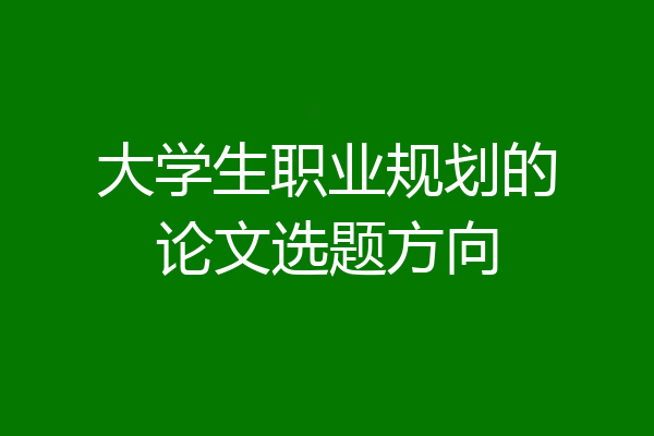 大学生职业规划的论文选题方向