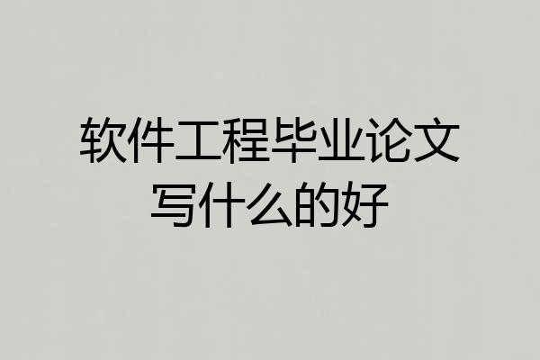 软件工程毕业论文写什么的好