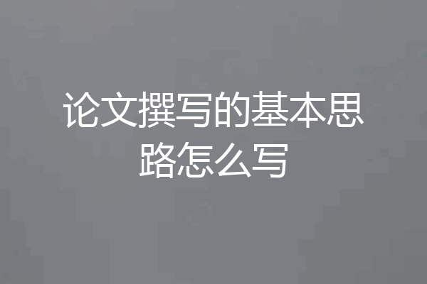 论文撰写的基本思路怎么写