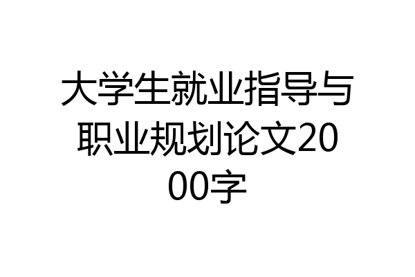 大学生就业指导与职业规划论文2000字