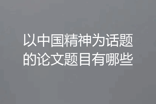 以中国精神为话题的论文题目有哪些