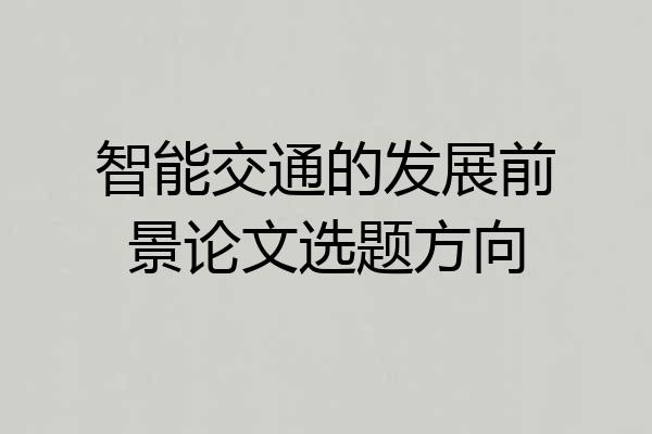智能交通的发展前景论文选题方向