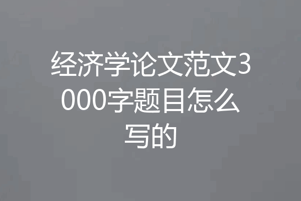 经济学论文范文3000字题目怎么写的