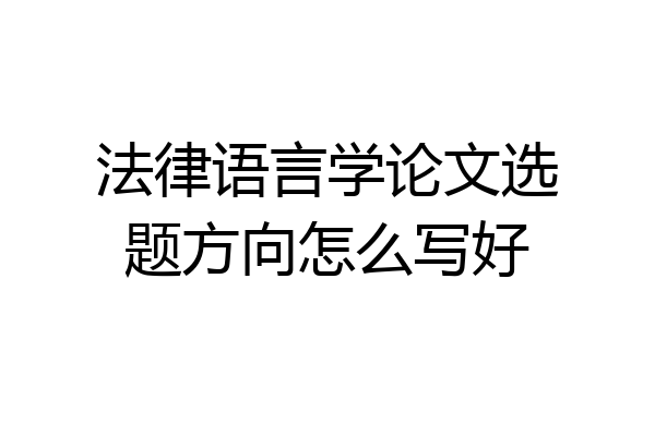 法律语言学论文选题方向怎么写好