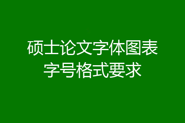 硕士论文字体图表字号格式要求