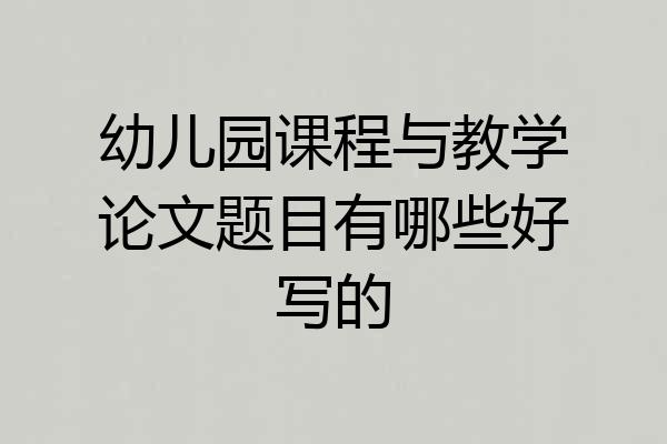 幼儿园课程与教学论文题目有哪些好写的