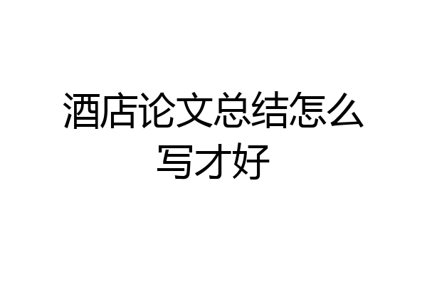 酒店论文总结怎么写才好
