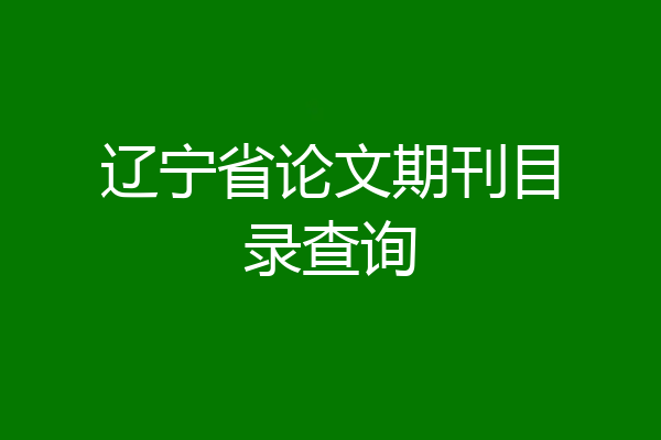 辽宁省论文期刊目录查询