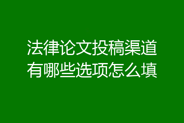 法律论文投稿渠道有哪些选项怎么填
