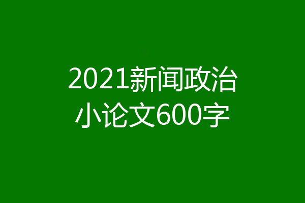 2021新闻政治小论文600字