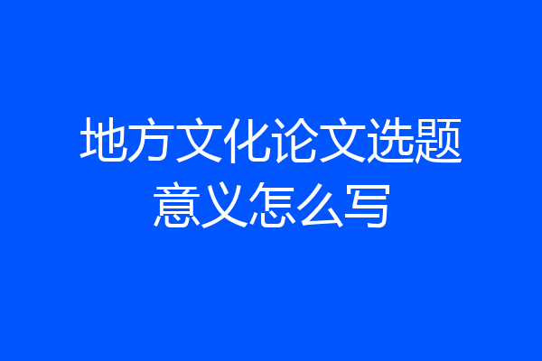 地方文化论文选题意义怎么写