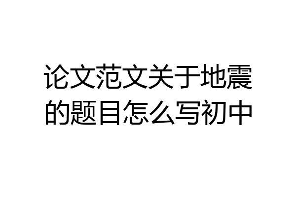 论文范文关于地震的题目怎么写初中