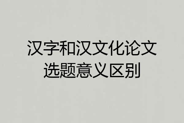 汉字和汉文化论文选题意义区别