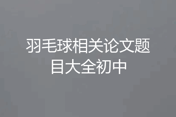 羽毛球相关论文题目大全初中