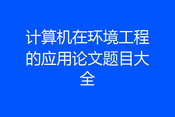 计算机在环境工程的应用论文题目大全